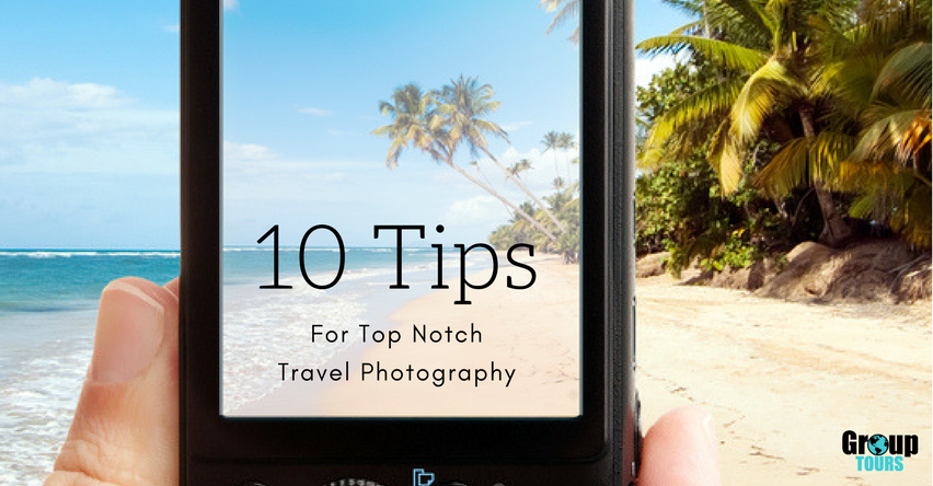 10 Tips for Top Notch Travel Photography | Group Tours